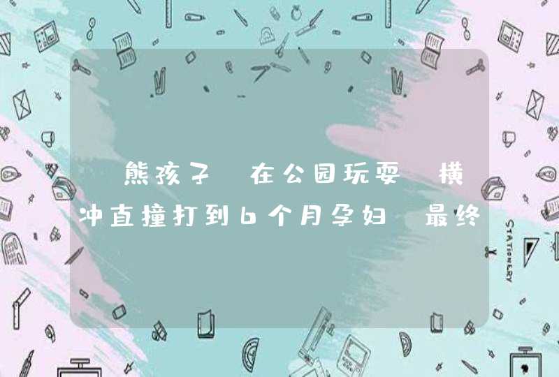 “熊孩子”在公园玩耍，横冲直撞打到6个月孕妇，最终闯祸了......,第1张