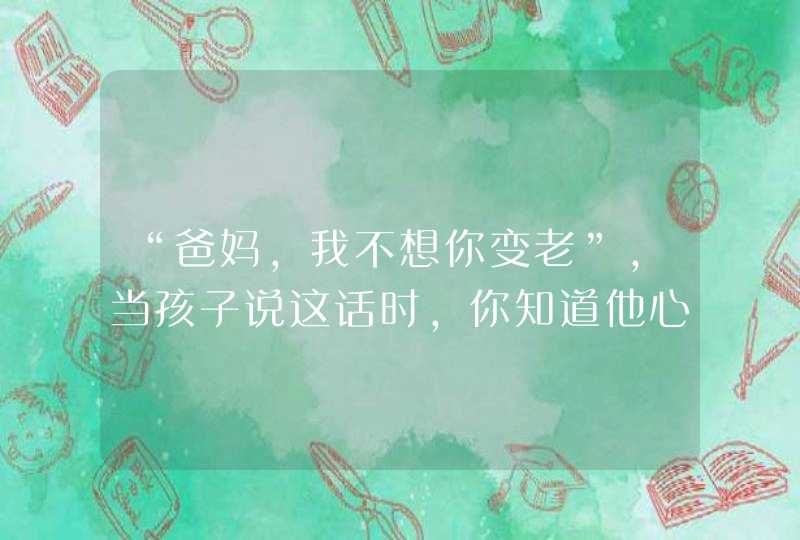 “爸妈，我不想你变老”，当孩子说这话时，你知道他心里的恐惧吗,第1张