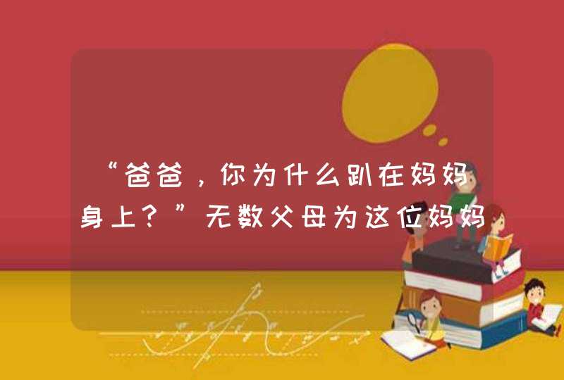 “爸爸，你为什么趴在妈妈身上?”无数父母为这位妈妈的回答点赞,第1张