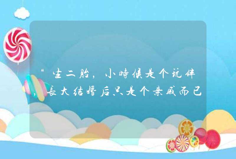 “生二胎，小时候是个玩伴，长大结婚后只是个亲戚而已”你怎么看？,第1张