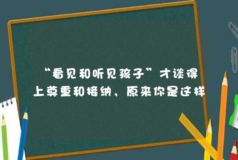 “看见和听见孩子”才谈得上尊重和接纳，原来你是这样的妈妈！,第1张