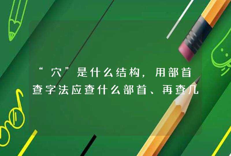 “穴”是什么结构，用部首查字法应查什么部首、再查几画？,第1张