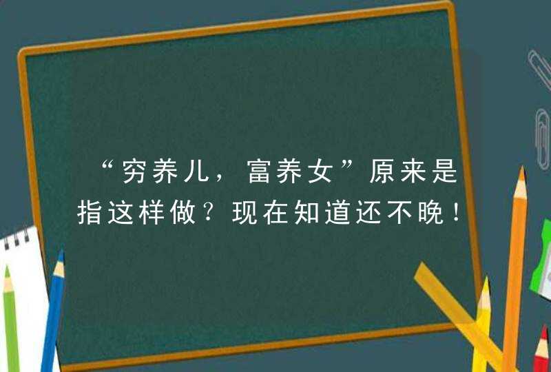 “穷养儿，富养女”原来是指这样做？现在知道还不晚！,第1张