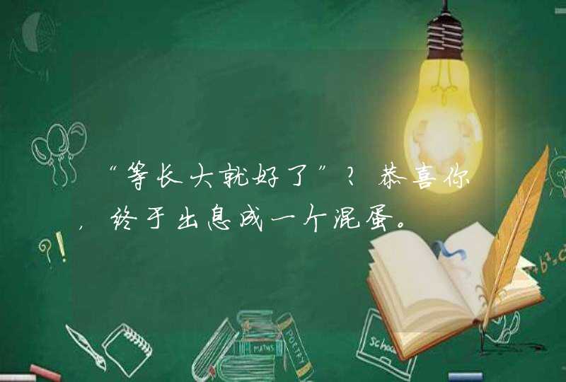 “等长大就好了”？恭喜你，终于出息成一个混蛋。,第1张