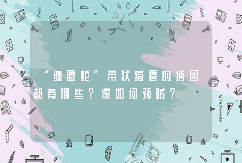 “缠腰蛇”带状疱疹的诱因都有哪些？该如何预防？,第1张