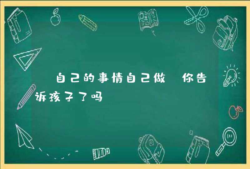 “自己的事情自己做”你告诉孩子了吗？,第1张