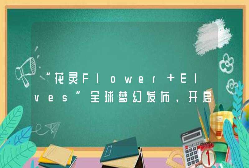 “花灵Flower Elves”全球梦幻发布，开启品牌的闪耀之旅,第1张
