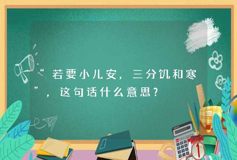 “若要小儿安，三分饥和寒”，这句话什么意思？,第1张