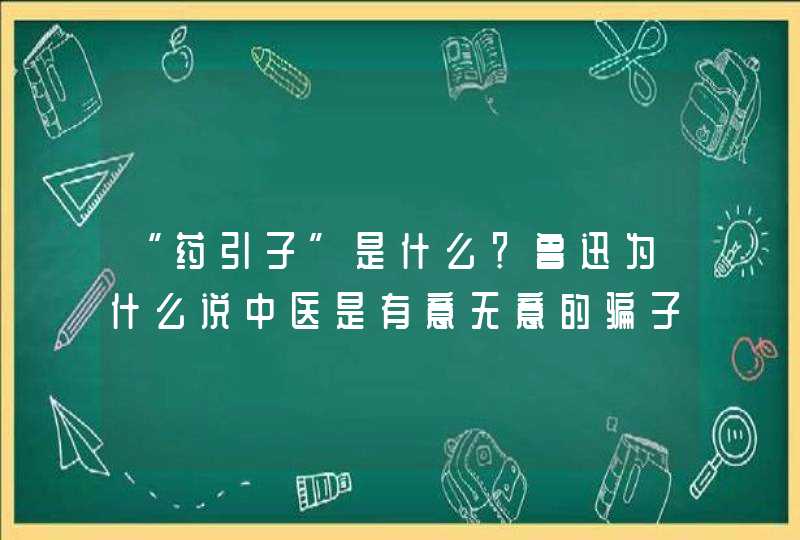 “药引子”是什么？鲁迅为什么说中医是有意无意的骗子？,第1张