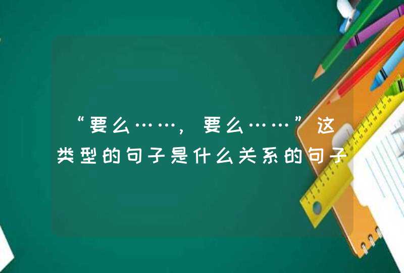 “要么……,要么……”这类型的句子是什么关系的句子？,第1张