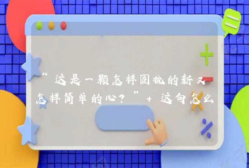 “这是一颗怎样固执的新又怎样简单的心？” 这句怎么理解,第1张