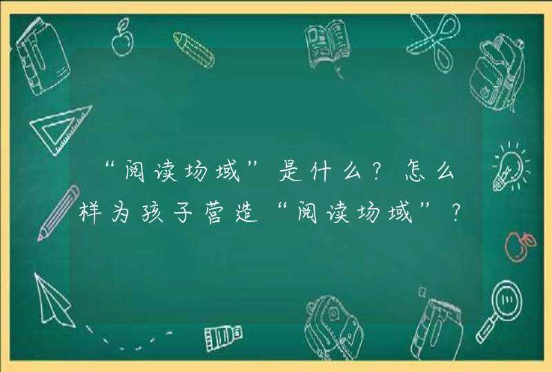 “阅读场域”是什么？怎么样为孩子营造“阅读场域”？,第1张