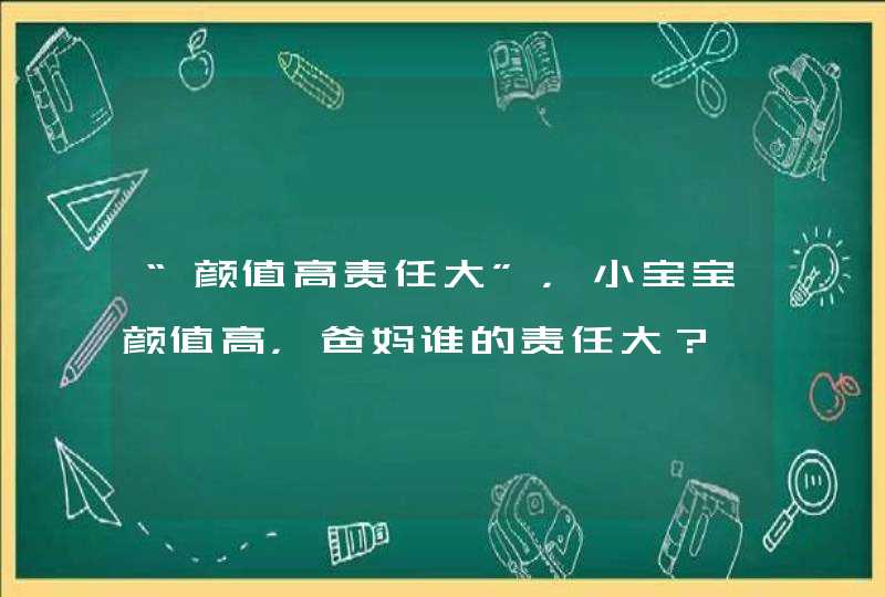 “颜值高责任大”，小宝宝颜值高，爸妈谁的责任大？,第1张