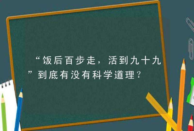 “饭后百步走，活到九十九”到底有没有科学道理？,第1张