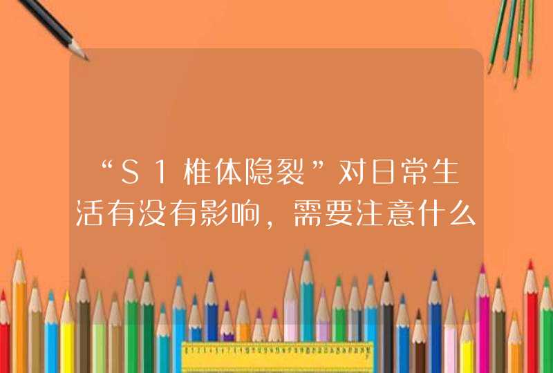 “S1椎体隐裂”对日常生活有没有影响，需要注意什么？,第1张