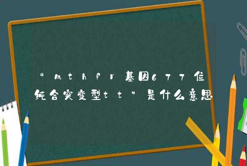 “mthfr基因677位纯合突变型tt”是什么意思？,第1张