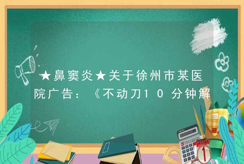 ★鼻窦炎★关于徐州市某医院广告：《不动刀10分钟解决》咨询。,第1张