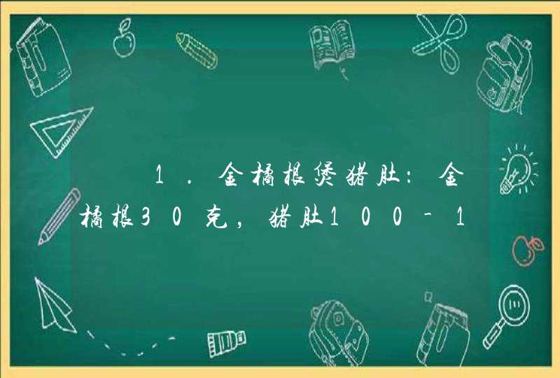 　　1.金橘根煲猪肚：金橘根30克，猪肚100-150克(洗净切块)，加水4碗煲至1碗半，以盐少许,第1张