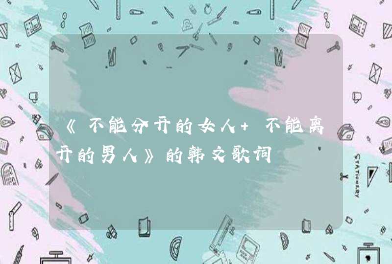 《不能分开的女人 不能离开的男人》的韩文歌词,第1张