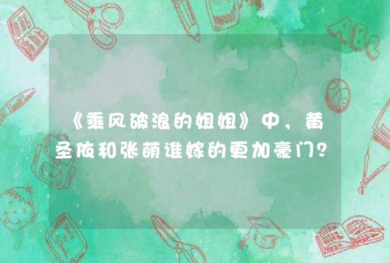 《乘风破浪的姐姐》中，黄圣依和张萌谁嫁的更加豪门？,第1张