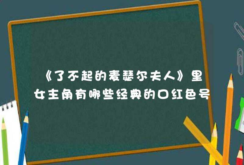 《了不起的麦瑟尔夫人》里女主角有哪些经典的口红色号,第1张