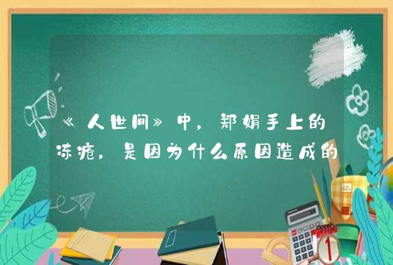 《人世间》中，郑娟手上的冻疮，是因为什么原因造成的？,第1张