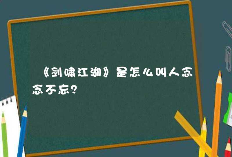 《剑啸江湖》是怎么叫人念念不忘？,第1张