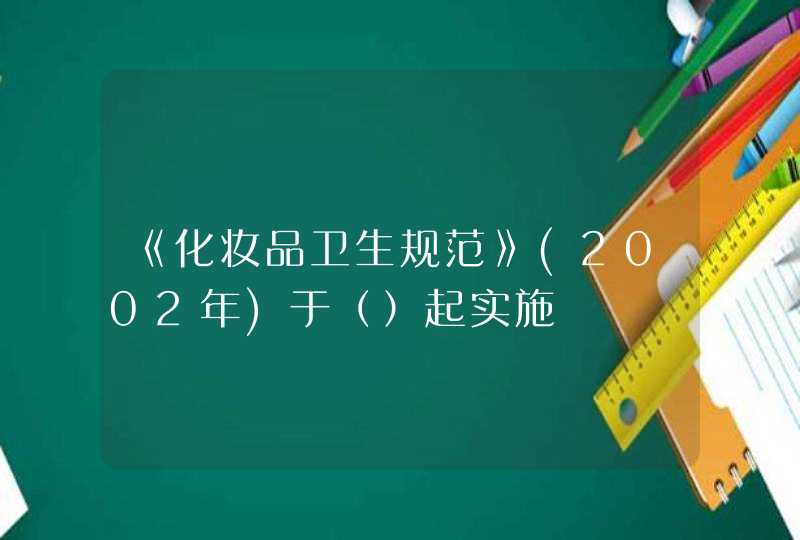 《化妆品卫生规范》(2002年)于（）起实施,第1张