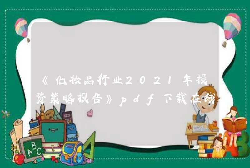 《化妆品行业2021年投资策略报告》pdf下载在线阅读全文，求百度网盘云资源,第1张