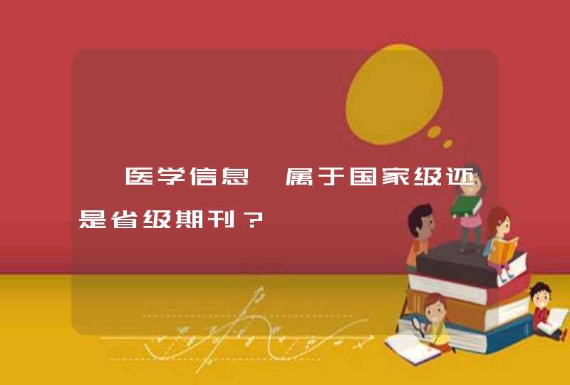 《医学信息》属于国家级还是省级期刊？,第1张