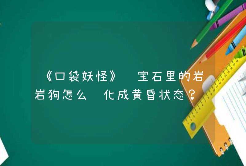 《口袋妖怪》绿宝石里的岩岩狗怎么进化成黄昏状态？,第1张