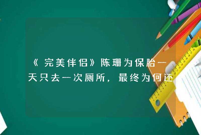 《完美伴侣》陈珊为保胎一天只去一次厕所，最终为何还是没保住？,第1张