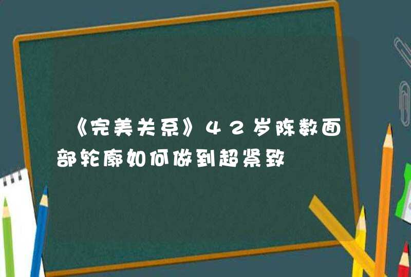 《完美关系》42岁陈数面部轮廓如何做到超紧致,第1张