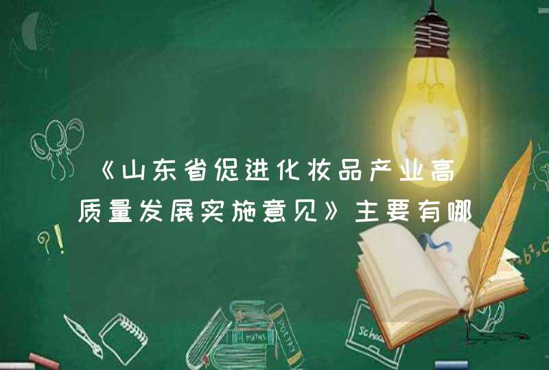 《山东省促进化妆品产业高质量发展实施意见》主要有哪些内容,第1张