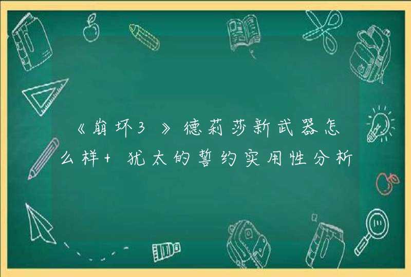 《崩坏3》德莉莎新武器怎么样 犹太的誓约实用性分析,第1张