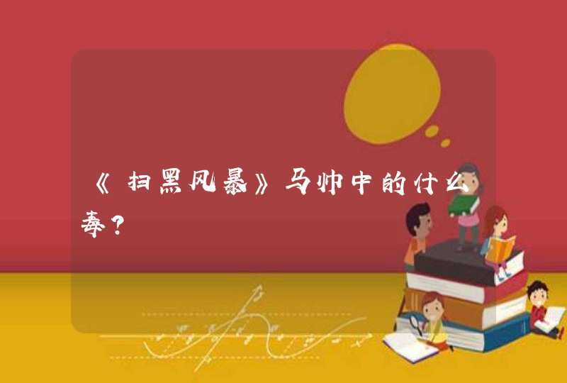 《扫黑风暴》马帅中的什么毒？,第1张