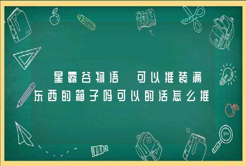 《星露谷物语》可以推装满东西的箱子吗可以的话怎么推,第1张