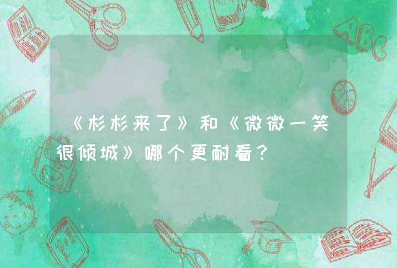 《杉杉来了》和《微微一笑很倾城》哪个更耐看？,第1张