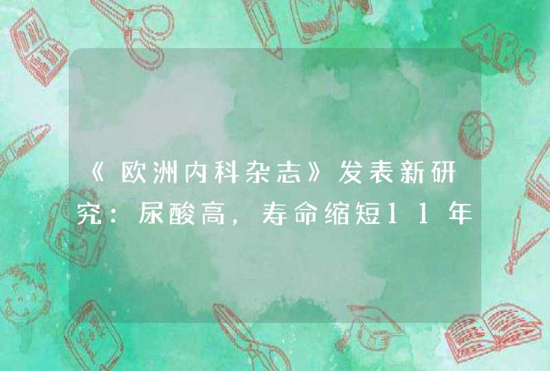 《欧洲内科杂志》发表新研究：尿酸高，寿命缩短11年,第1张