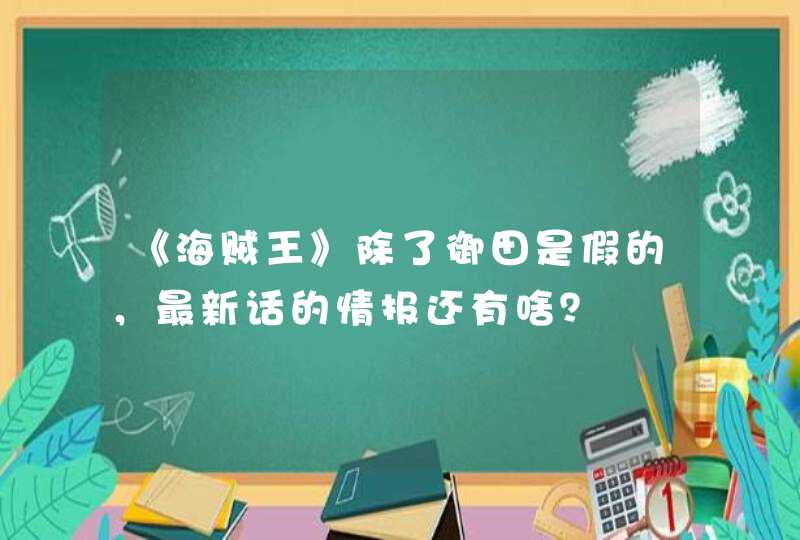 《海贼王》除了御田是假的，最新话的情报还有啥？,第1张