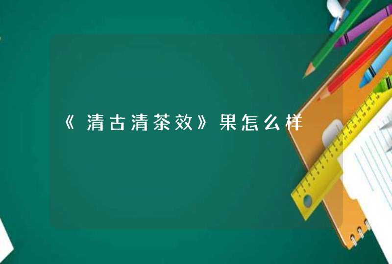 《清古清茶效》果怎么样,第1张