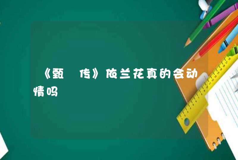 《甄嬛传》依兰花真的会动情吗,第1张