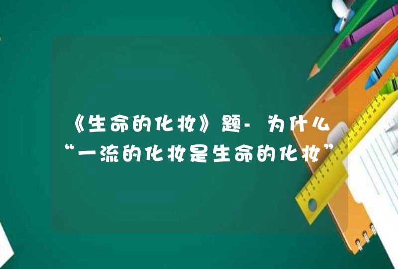 《生命的化妆》题-为什么“一流的化妆是生命的化妆”,第1张