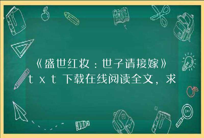 《盛世红妆：世子请接嫁》txt下载在线阅读全文，求百度网盘云资源,第1张