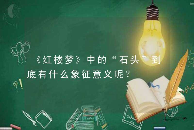 《红楼梦》中的“石头”到底有什么象征意义呢？,第1张