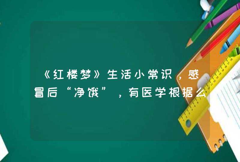 《红楼梦》生活小常识，感冒后“净饿”，有医学根据么？,第1张