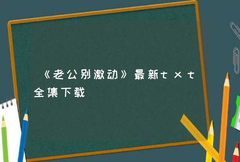 《老公别激动》最新txt全集下载,第1张