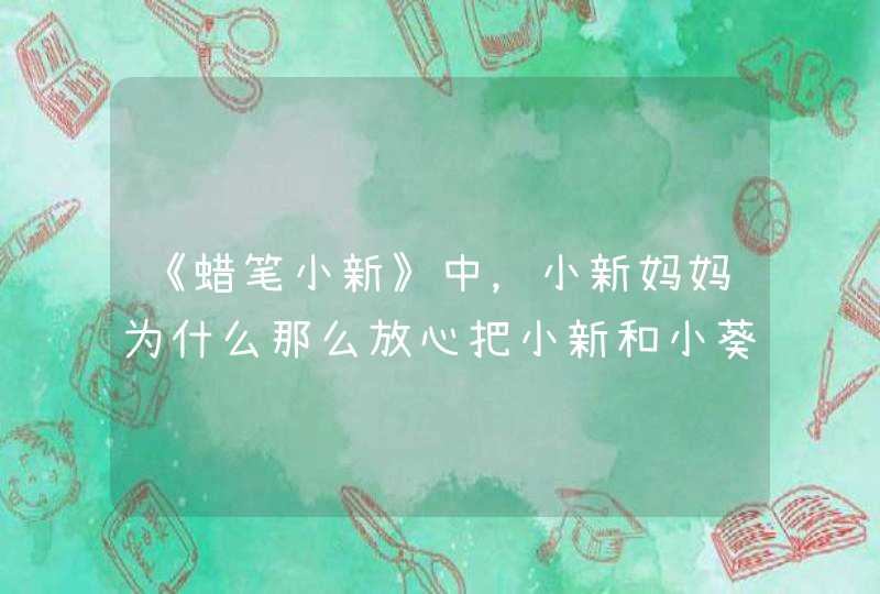 《蜡笔小新》中，小新妈妈为什么那么放心把小新和小葵交给深爪龙子？,第1张