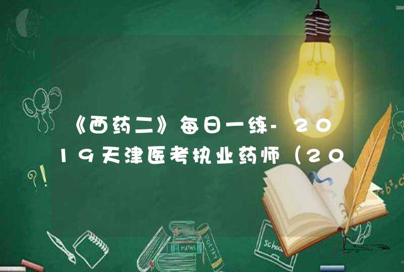 《西药二》每日一练-2019天津医考执业药师（2019.10.11）,第1张