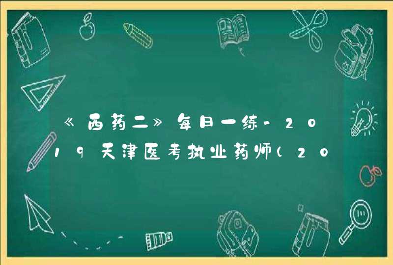 《西药二》每日一练-2019天津医考执业药师（2019.9.26）,第1张